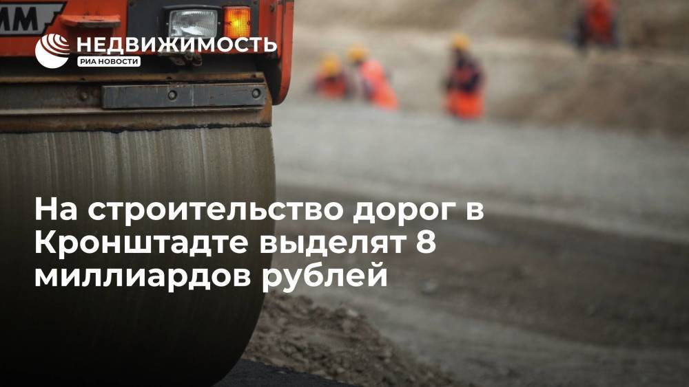 На строительство дорог в Кронштадте выделят 8 миллиардов рублей