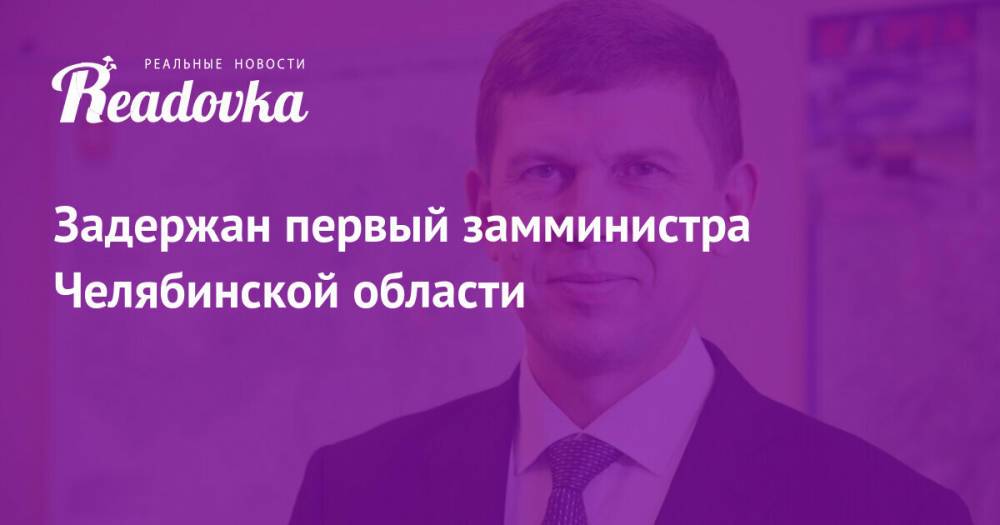 Задержан первый замминистра Челябинской области