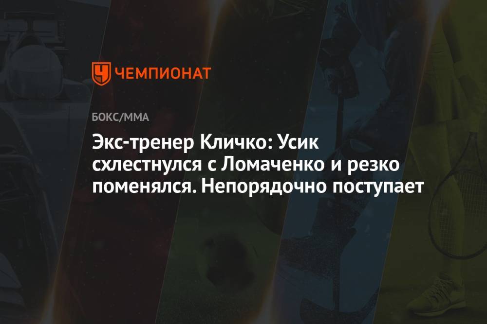 Экс-тренер Кличко: Усик схлестнулся с Ломаченко и резко поменялся. Непорядочно поступает