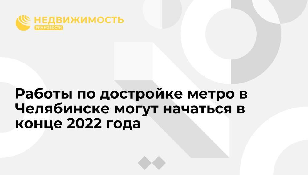 Работы по достройке метро в Челябинске могут начаться в конце 2022 года