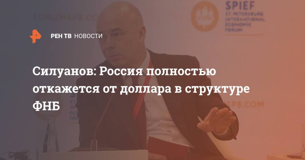 Силуанов: Россия полностью откажется от доллара в структуре ФНБ