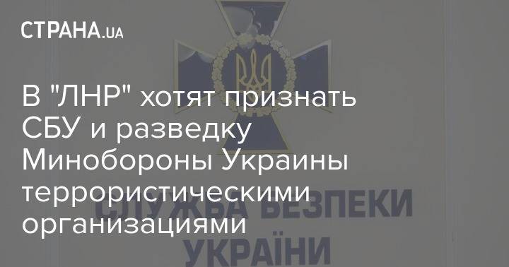 В "ЛНР" хотят признать СБУ и разведку Минобороны Украины террористическими организациями