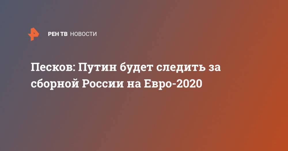Песков: Путин будет следить за сборной России на Евро-2020