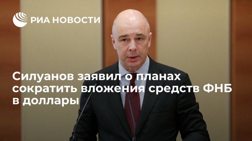 Силуанов заявил о планах сократить вложения средств ФНБ в доллары