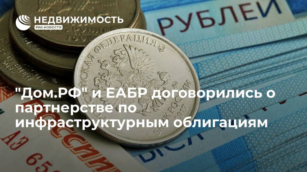 "Дом.РФ" и ЕАБР договорились о партнерстве по инфраструктурным облигациям