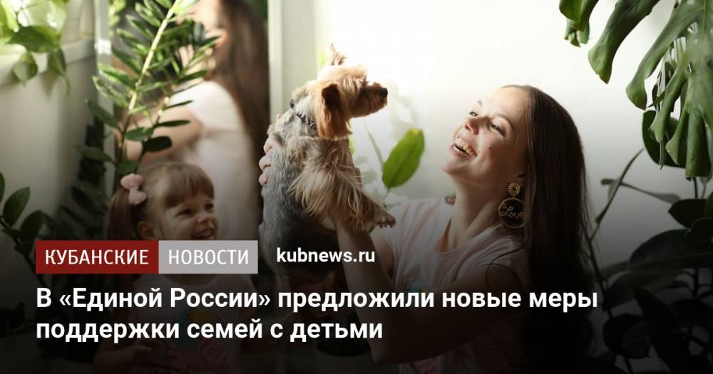 В «Единой России» предложили новые меры поддержки семей с детьми