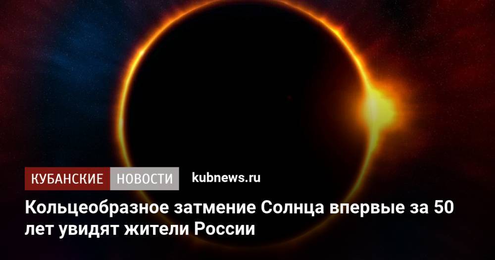Кольцеобразное затмение Солнца впервые за 50 лет увидят жители России