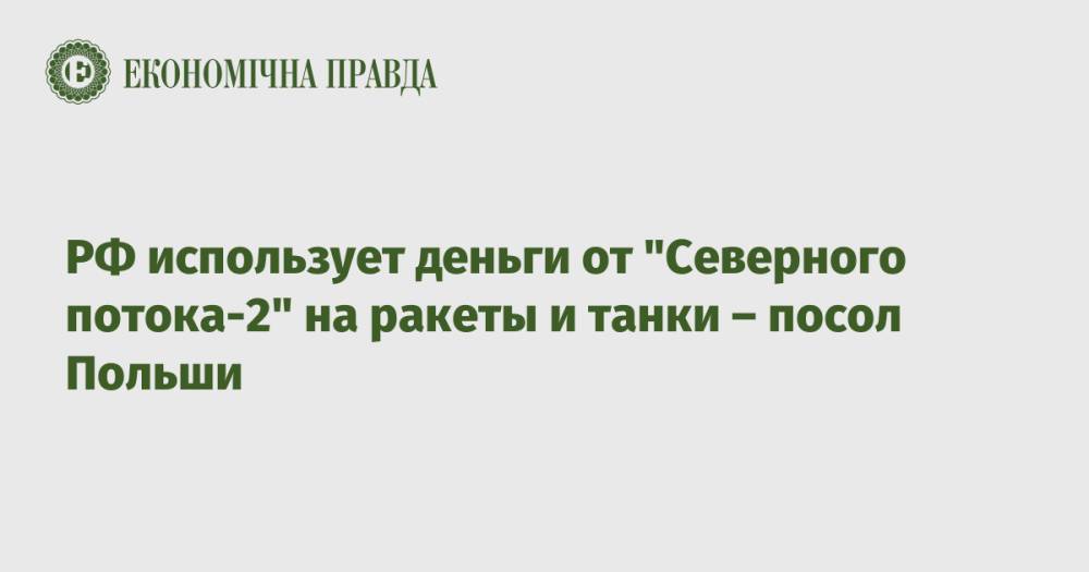 РФ использует деньги от "Северного потока-2" на ракеты и танки – посол Польши