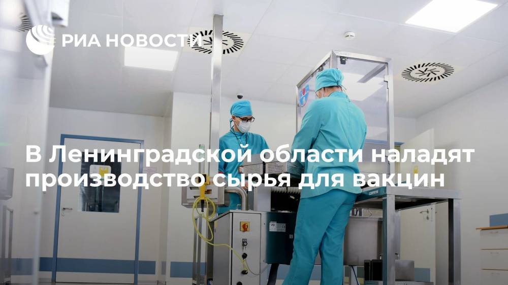 В Ленинградской области наладят производство сырья для вакцин