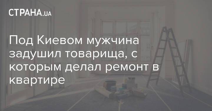 Под Киевом мужчина задушил товарища, с которым делал ремонт в квартире