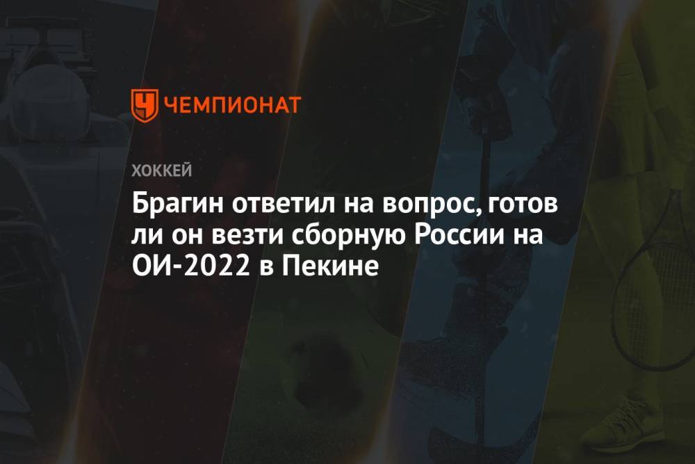 Брагин ответил на вопрос, готов ли он везти сборную России на ОИ-2022 в Пекине