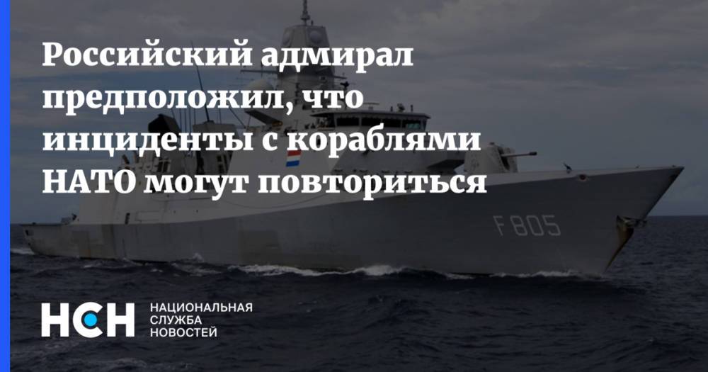 Российский адмирал предположил, что инциденты с кораблями НАТО могут повториться