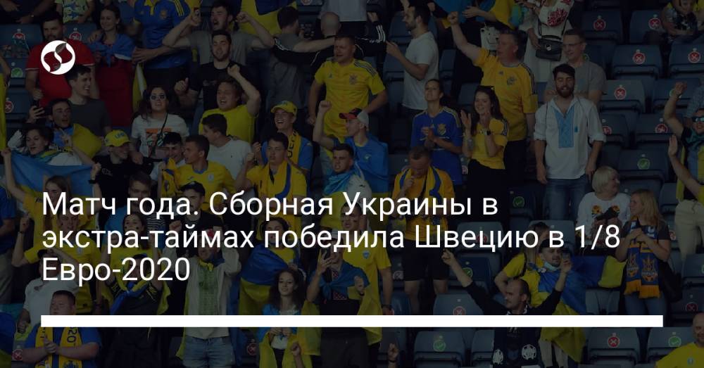Матч года. Сборная Украины в экстра-таймах победила Швецию в 1/8 Евро-2020