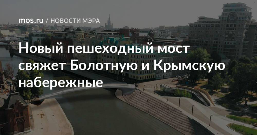 Новый пешеходный мост свяжет Болотную и Крымскую набережные