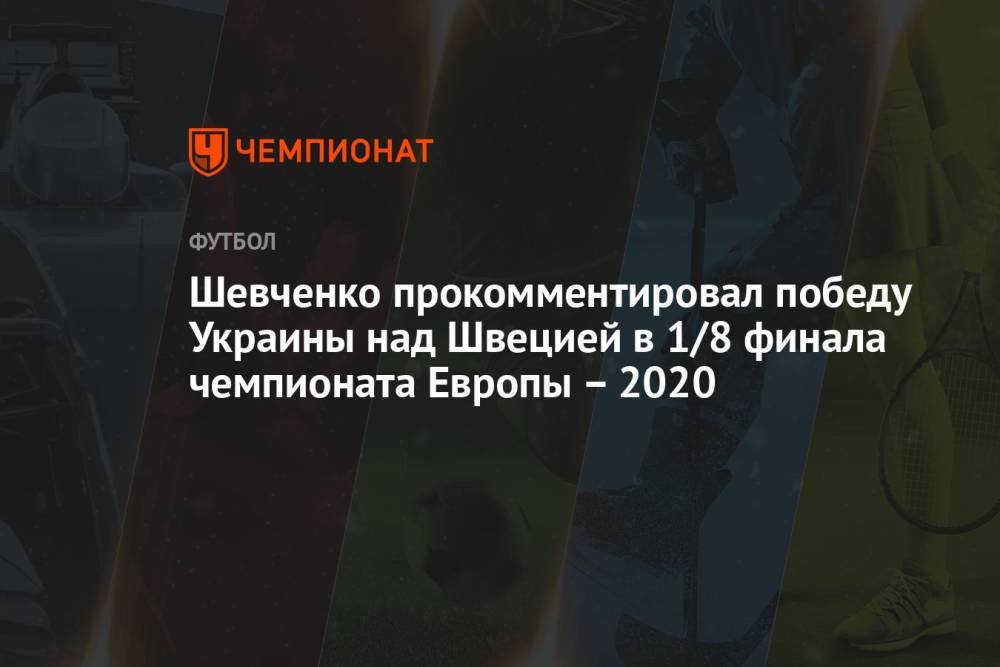 Шевченко прокомментировал победу Украины над Швецией в 1/8 финала чемпионата Европы – 2020