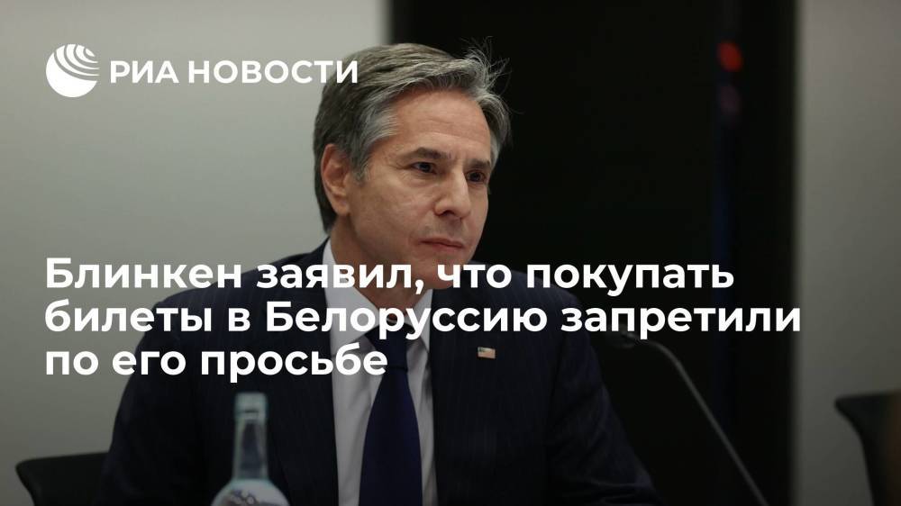 Блинкен заявил, что покупать билеты в Белоруссию запретили по его инициативе