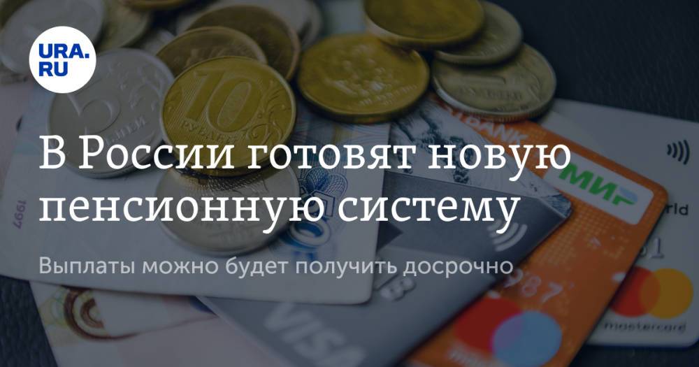 В России готовят новую пенсионную систему. Выплаты можно будет получить досрочно