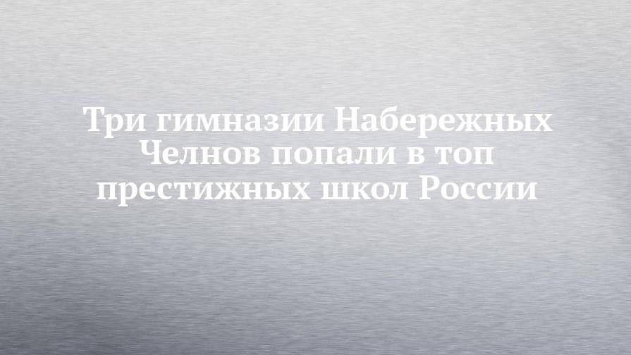 Три гимназии Набережных Челнов попали в топ престижных школ России