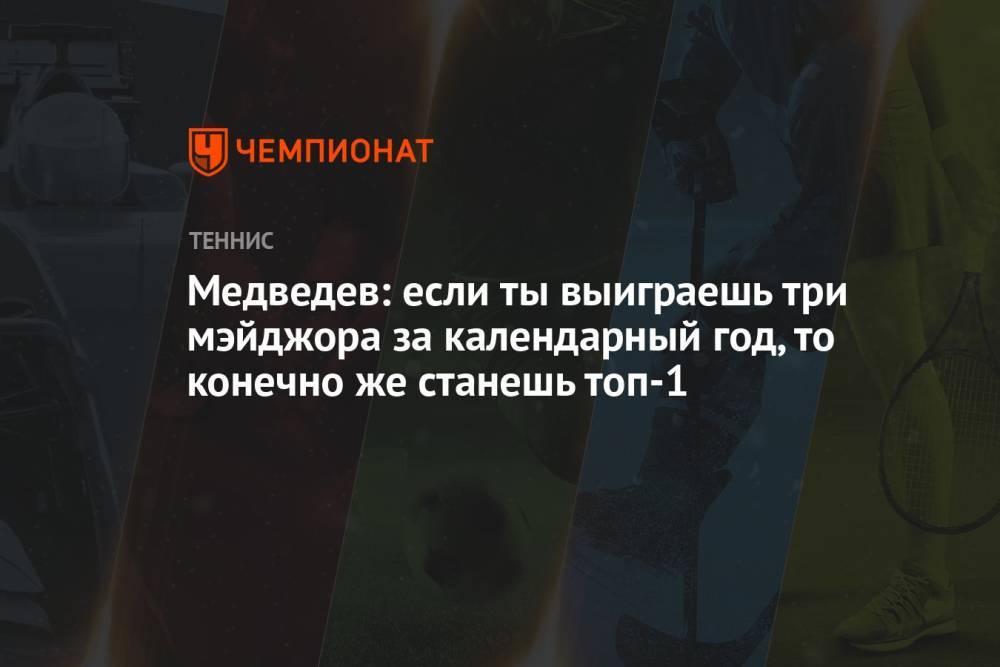 Медведев: если ты выиграешь три мэйджора за календарный год, то конечно же станешь топ-1