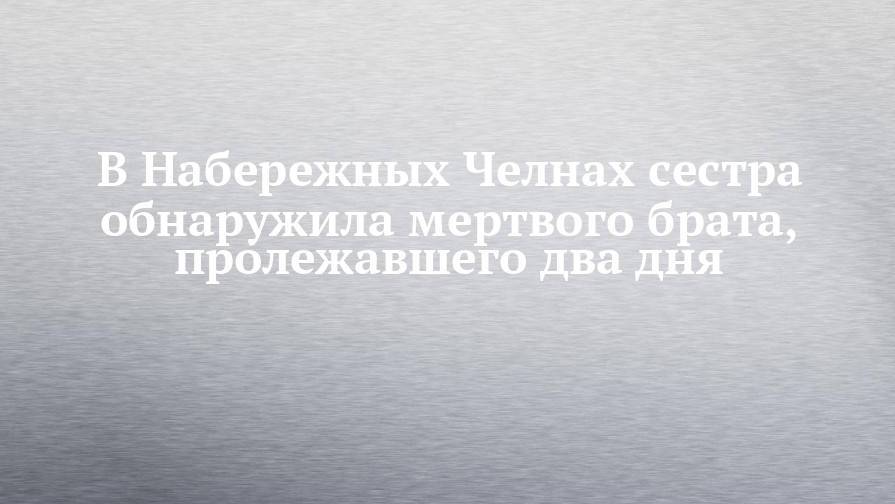 В Набережных Челнах сестра обнаружила мертвого брата, пролежавшего два дня