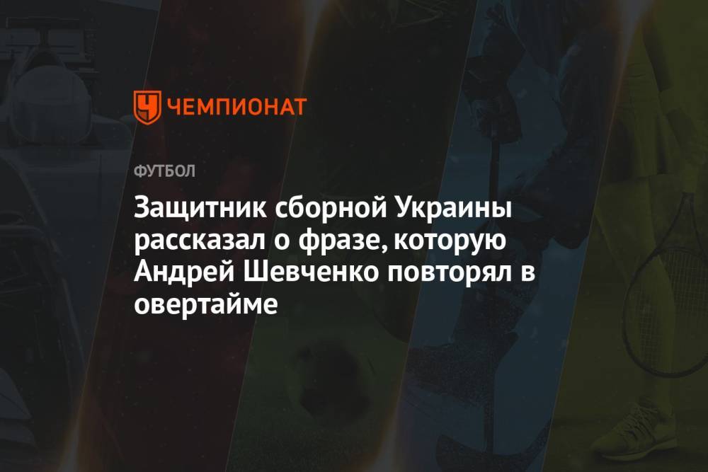 Защитник сборной Украины рассказал о фразе, которую Андрей Шевченко повторял в овертайме