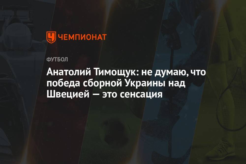 Анатолий Тимощук: не думаю, что победа сборной Украины над Швецией — это сенсация