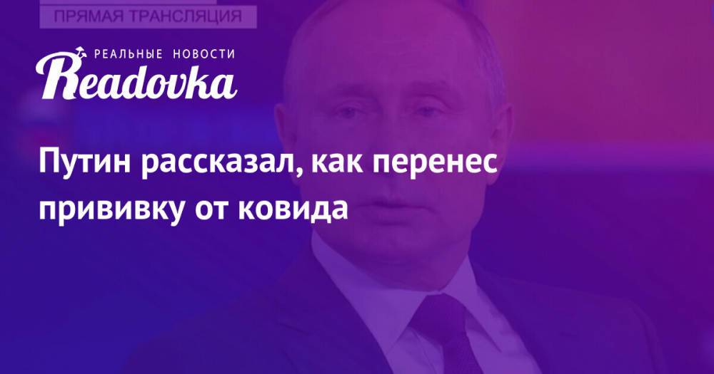 Путин рассказал, как перенес прививку от ковида