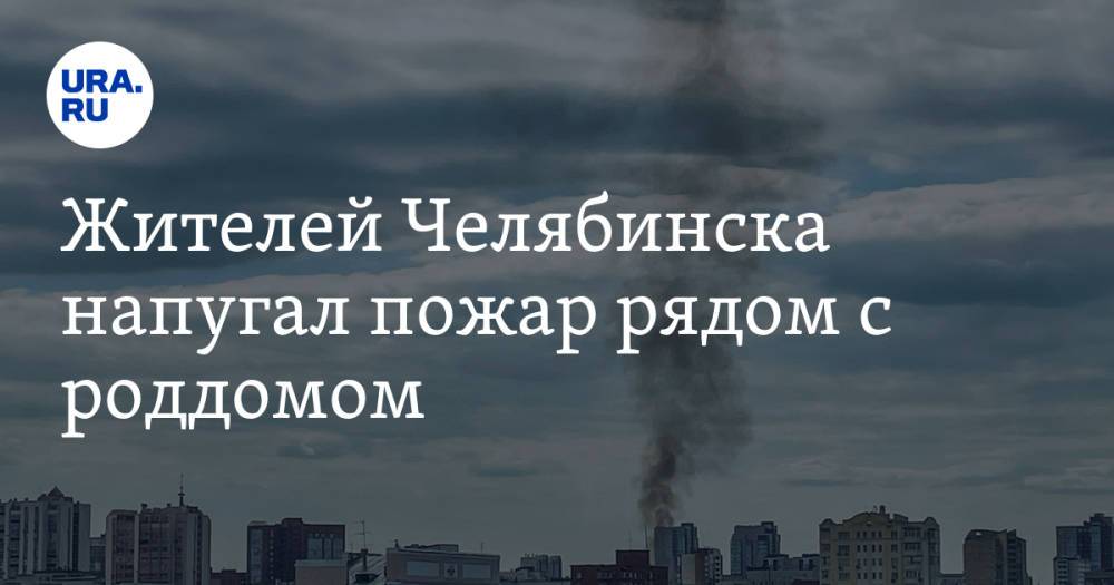 Жителей Челябинска напугал пожар рядом с роддомом