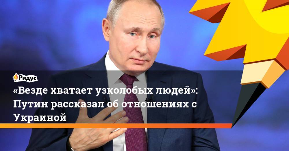 «Везде хватает узколобых людей»: Путин рассказал об отношениях с Украиной