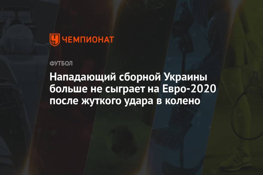 Нападающий сборной Украины больше не сыграет на Евро-2020 после жуткого удара в колено