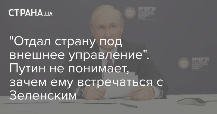 "Отдал страну под внешнее управление". Путин не понимает, зачем ему встречаться с Зеленским