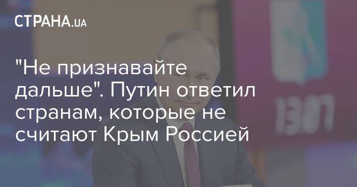 "Не признавайте дальше". Путин ответил странам, которые не считают Крым Россией