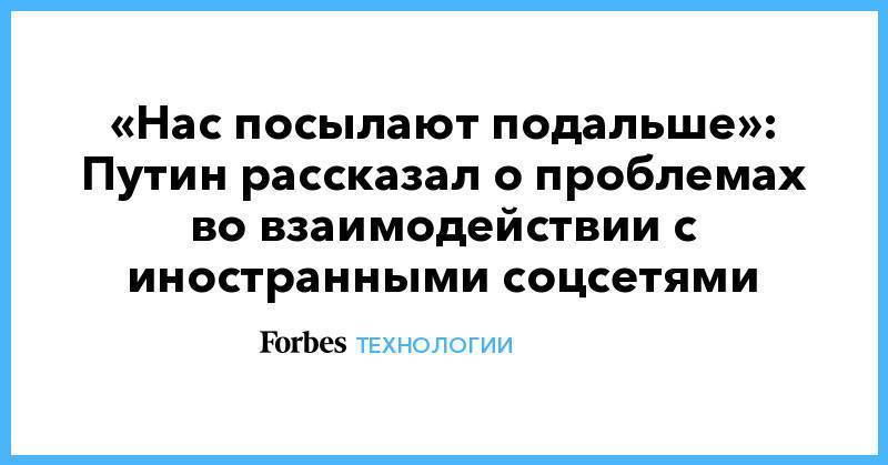 «Нас посылают подальше»: Путин рассказал о проблемах во взаимодействии с иностранными соцсетями