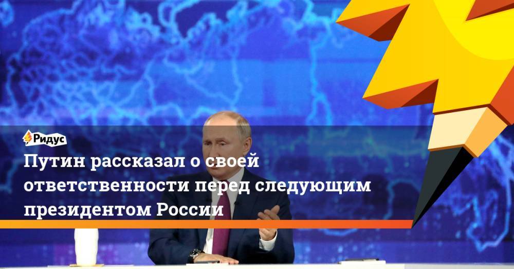 Путин рассказал о своей ответственности перед следующим президентом России