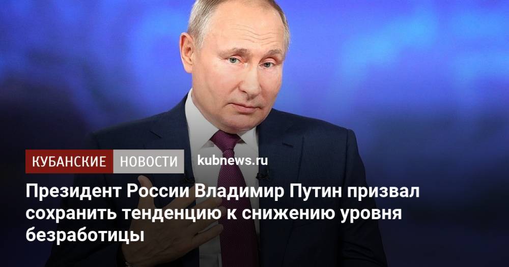 Президент России Владимир Путин призвал сохранить тенденцию к снижению уровня безработицы