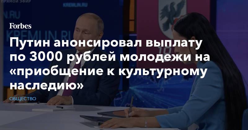 Путин анонсировал выплату по 3000 рублей молодежи на «приобщение к культурному наследию»
