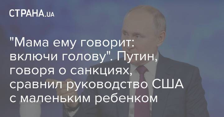 "Мама ему говорит: включи голову". Путин, говоря о санкциях, сравнил руководство США с маленьким ребенком