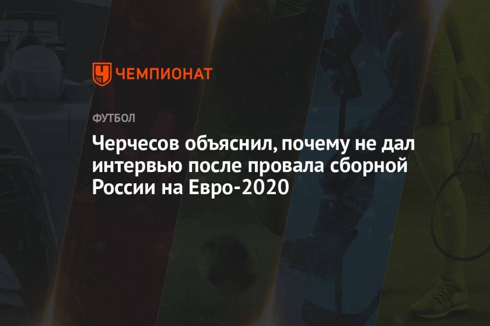 Черчесов объяснил, почему не дал интервью после провала сборной России на Евро-2020