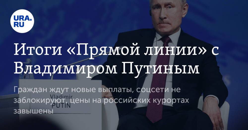 Итоги «Прямой линии» с Владимиром Путиным. Граждан ждут новые выплаты, соцсети не заблокируют, цены на российских курортах завышены