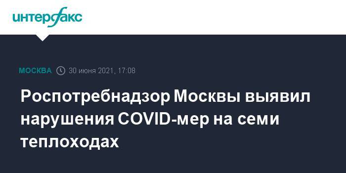 Роспотребнадзор Москвы выявил нарушения COVID-мер на семи теплоходах