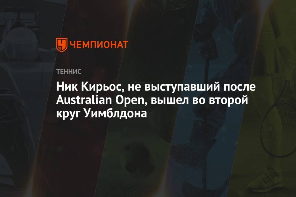 Ник Кирьос, не выступавший после Australian Open, вышел во второй круг Уимблдона