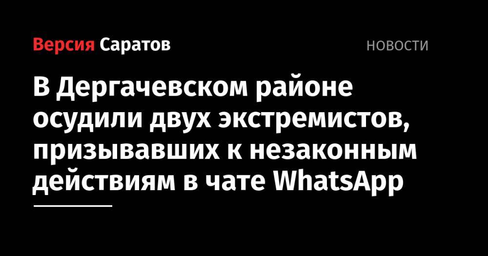В Дергачевском районе осудили двух экстремистов, призывавших к незаконным действиям в чате WhatsApp