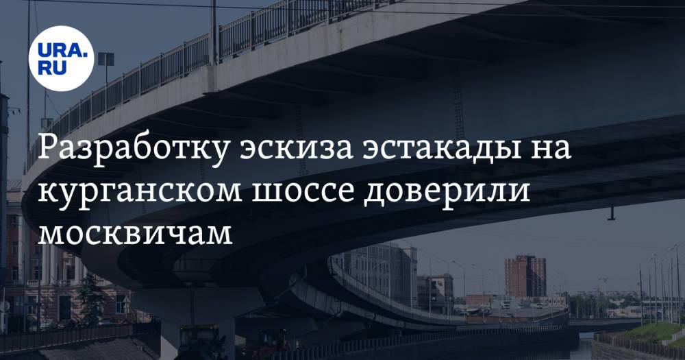 Разработку эскиза эстакады на курганском шоссе доверили москвичам
