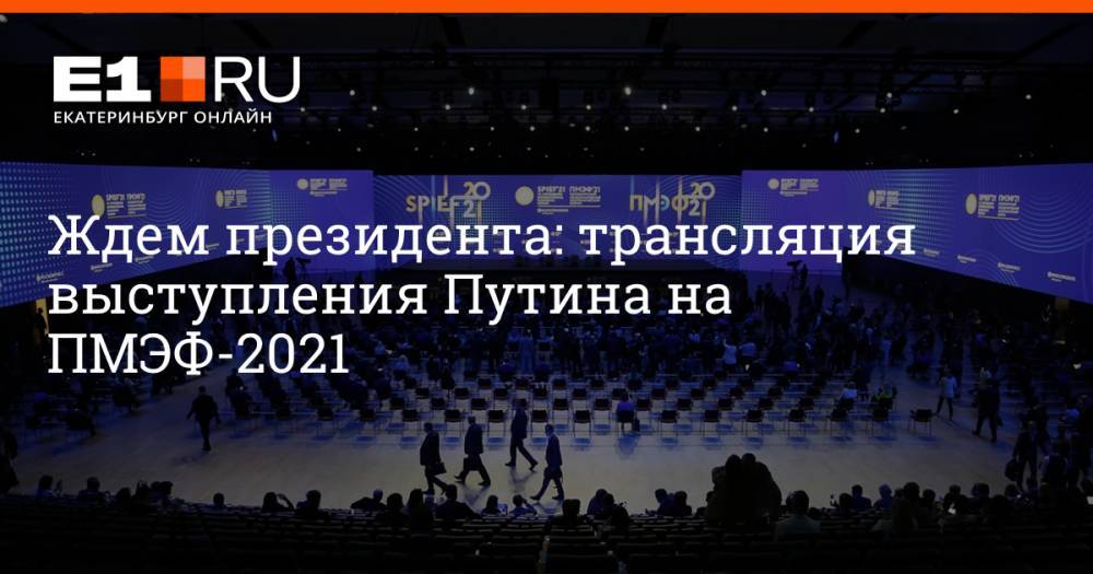 Ждем президента: трансляция выступления Путина на ПМЭФ-2021
