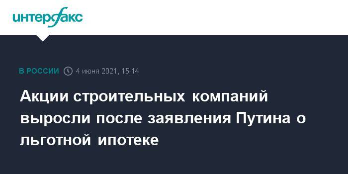 Акции строительных компаний выросли после заявления Путина о льготной ипотеке