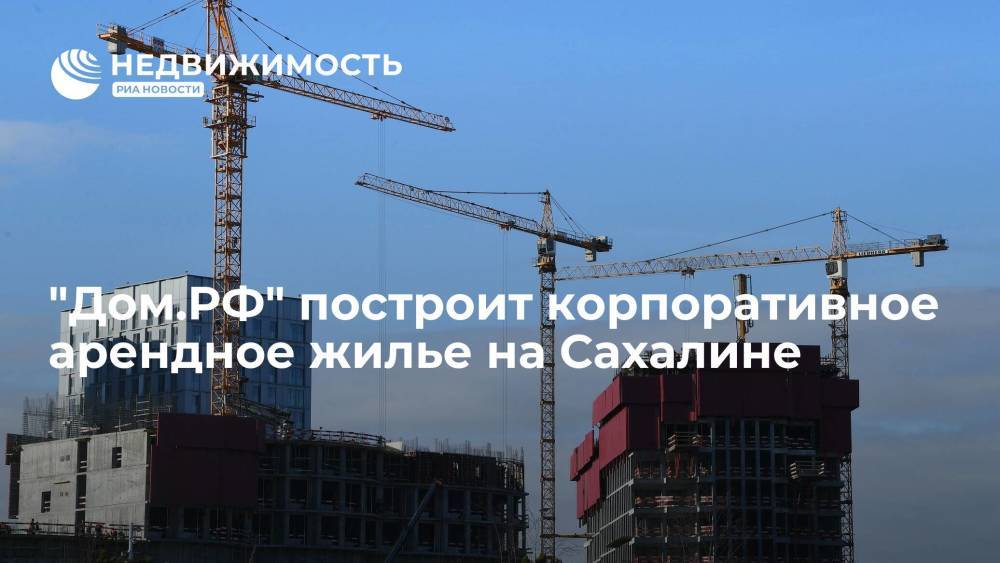 "Дом.РФ" построит корпоративное арендное жилье на Сахалине