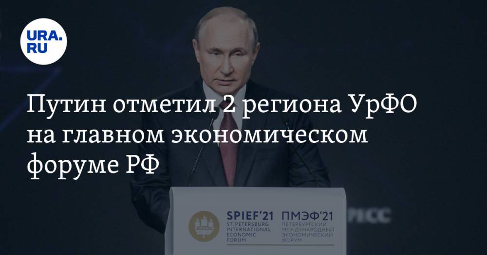 Путин отметил 2 региона УрФО на главном экономическом форуме РФ