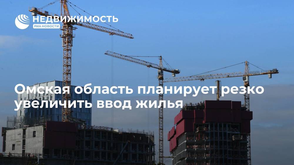 Омская область планирует резко увеличить ввод жилья