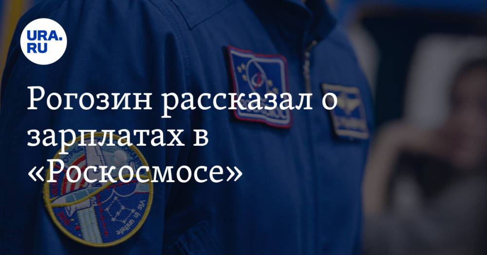 Рогозин рассказал о зарплатах в «Роскосмосе»