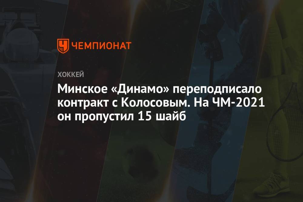 Минское «Динамо» переподписало контракт с Колосовым. На ЧМ-2021 он пропустил 15 шайб